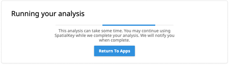 Screen displaying a progress message titled ‘Running your analysis’ with a horizontal loading bar underneath. A message explains that the analysis may take some time and that the user can continue working in SpatialKey while the process completes, with a notification sent when finished. A blue button labeled ‘Return To Apps’ appears below the message.